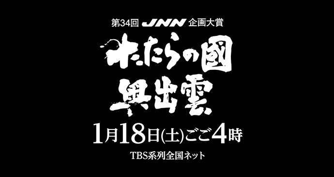 第34回JNN企画大賞 たたらの國 奥出雲 1月18日土曜日 午後4時 TBS系列全国ネット